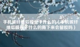 手机碳纤维后膜是干什么的（手机碳纤维后膜是干什么的撕下来会留胶吗）