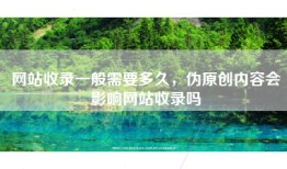 网站收录一般需要多久，伪原创内容会影响网站收录吗