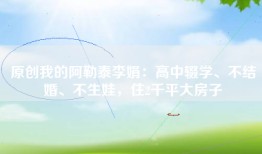 原创我的阿勒泰李娟：高中辍学、不结婚、不生娃，住2千平大房子