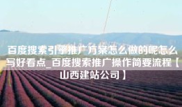 百度搜索引擎推广方案怎么做的呢怎么写好看点_百度搜索推广操作简要流程【山西建站公司】