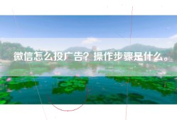 微信怎么投广告？操作步骤是什么。