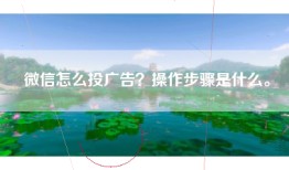 微信怎么投广告？操作步骤是什么。