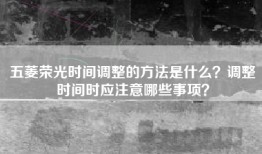 五菱荣光时间调整的方法是什么？调整时间时应注意哪些事项？