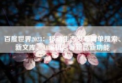 百度世界2023：移动生态发布简单搜索、新文库、AI编辑器等新品新功能