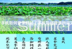 手机如何登录网站（手机如何登录网站？）