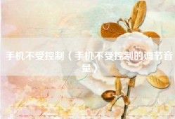 手机不受控制（手机不受控制的调节音量）