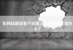 在网站建设客户对接过程中需要注意什么？