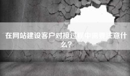 在网站建设客户对接过程中需要注意什么？