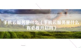 手机云服务是什么（手机云服务是什么有必要开启吗）
