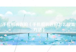 手机相机连拍（手机相机连拍怎么设置方法）