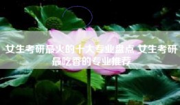 女生考研最火的十大专业盘点 女生考研最吃香的专业推荐