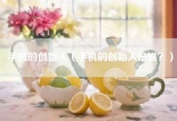 手机的创始人（手机的创始人是谁？）