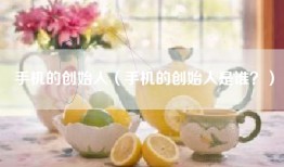 手机的创始人（手机的创始人是谁？）