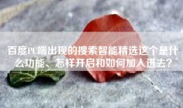 百度PC端出现的搜索智能精选这个是什么功能、怎样开启和如何加入进去？