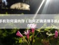 手机如何清内存（如何正确清理手机内存）