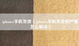 iphonex手机发烫（iphonex手机发烫很严重怎么解决）
