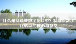 什么是制造业数字化转型？制造业数字化转型的核心与意义