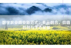 数字农业商业新范式：多元融合，价值共创与生态赋能