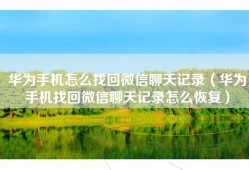 华为手机怎么找回微信聊天记录（华为手机找回微信聊天记录怎么恢复）