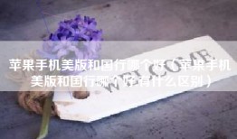 苹果手机美版和国行哪个好（苹果手机美版和国行哪个好,有什么区别）