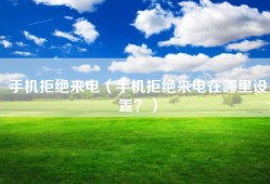 手机拒绝来电（手机拒绝来电在哪里设置？）