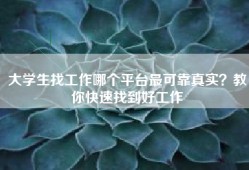 大学生找工作哪个平台最可靠真实？教你快速找到好工作