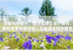 智能写作助手：自动生成文章、报告、邮件等多场景内容，全面满足写作需求
