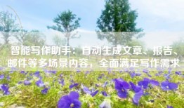 智能写作助手：自动生成文章、报告、邮件等多场景内容，全面满足写作需求