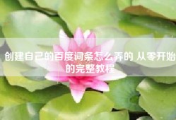 创建自己的百度词条怎么弄的 从零开始的完整教程
