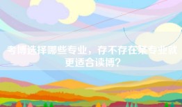 考博选择哪些专业，存不存在某专业就更适合读博？