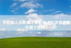 手机输入法表情（手机输入法表情包软件哪个好用）