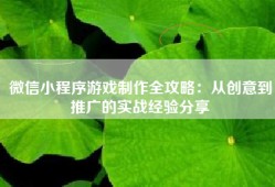 微信小程序游戏制作全攻略：从创意到推广的实战经验分享