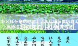 怎么样在高德地图上上传店铺位置信息（高德地图标注定位）-武汉星梦传扬