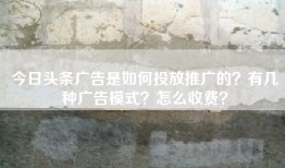 今日头条广告是如何投放推广的？有几种广告模式？怎么收费？