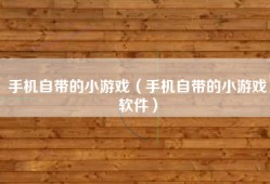 手机自带的小游戏（手机自带的小游戏软件）