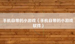 手机自带的小游戏（手机自带的小游戏软件）