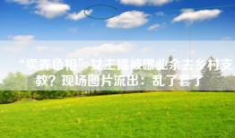 “卖弄色相”女主播被曝业余去乡村支教？现场图片流出：乱了套了