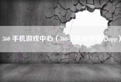 360 手机游戏中心（360手机游戏中心app）
