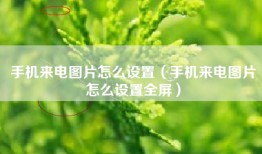 手机来电图片怎么设置（手机来电图片怎么设置全屏）