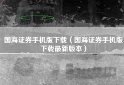 国海证券手机版下载（国海证券手机版下载最新版本）