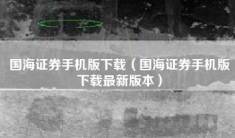 国海证券手机版下载（国海证券手机版下载最新版本）