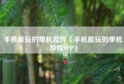 手机能玩的单机游戏（手机能玩的单机游戏APP）
