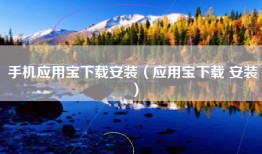 手机应用宝下载安装（应用宝下载 安装）