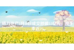 格力地产3月28日成交额破2.3亿元，换手率近2%
