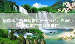 信息流广告投放推广——房产、汽车行业信息流广告营销推广