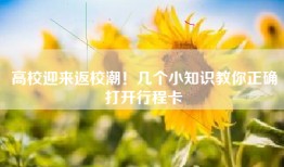 高校迎来返校潮！几个小知识教你正确打开行程卡