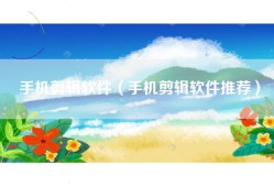 手机剪辑软件（手机剪辑软件推荐）