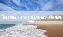 最好的音乐手机（最好的音乐手机是哪一款）