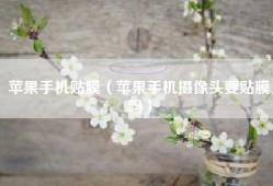 苹果手机贴膜（苹果手机摄像头要贴膜吗）