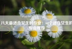 八大最适合女生的专业：60个适合女生的专业推荐